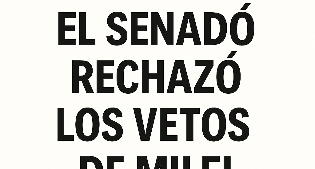 El Senado rechazó los vetos de Milei